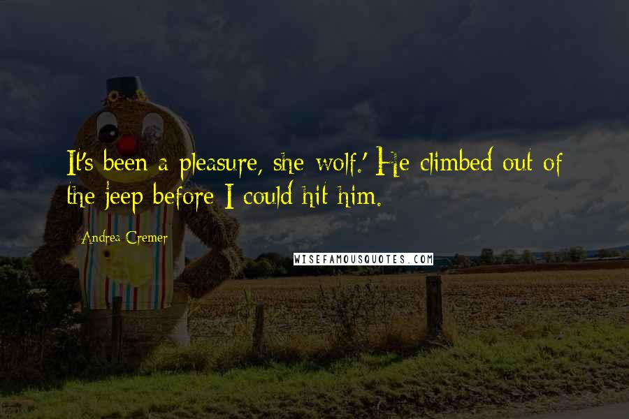 Andrea Cremer Quotes: It's been a pleasure, she-wolf.' He climbed out of the jeep before I could hit him.