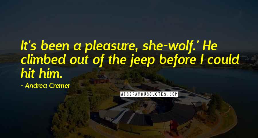 Andrea Cremer Quotes: It's been a pleasure, she-wolf.' He climbed out of the jeep before I could hit him.