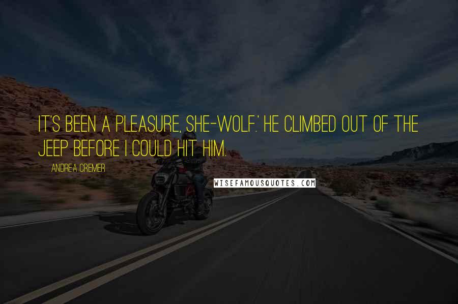 Andrea Cremer Quotes: It's been a pleasure, she-wolf.' He climbed out of the jeep before I could hit him.