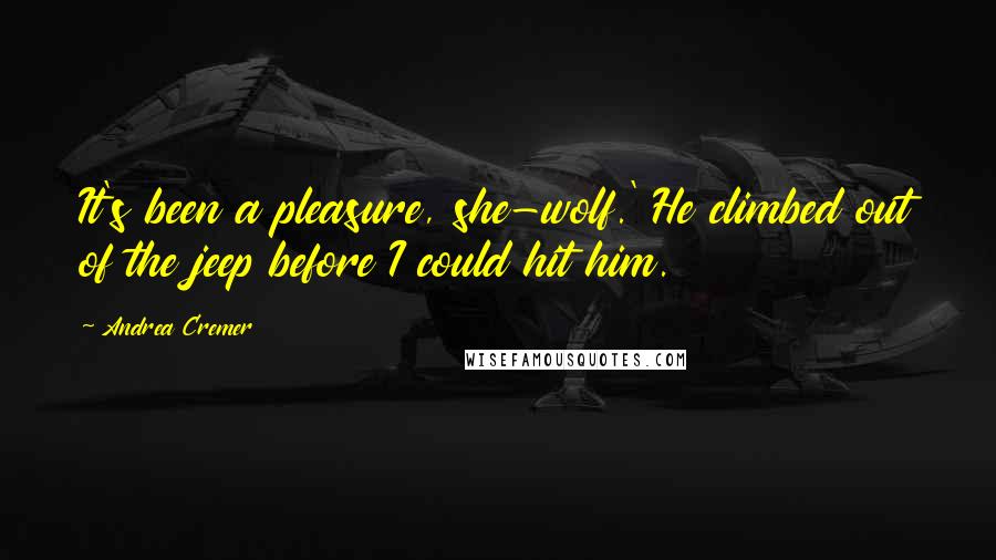 Andrea Cremer Quotes: It's been a pleasure, she-wolf.' He climbed out of the jeep before I could hit him.