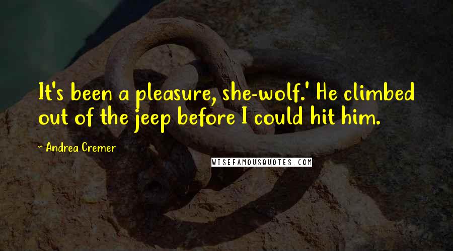 Andrea Cremer Quotes: It's been a pleasure, she-wolf.' He climbed out of the jeep before I could hit him.