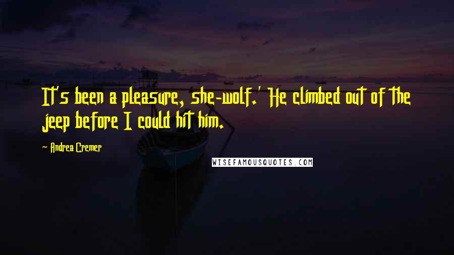 Andrea Cremer Quotes: It's been a pleasure, she-wolf.' He climbed out of the jeep before I could hit him.