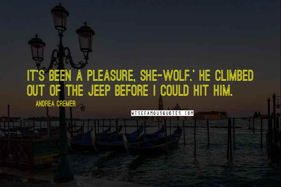 Andrea Cremer Quotes: It's been a pleasure, she-wolf.' He climbed out of the jeep before I could hit him.