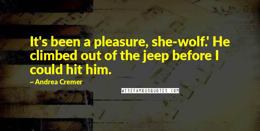 Andrea Cremer Quotes: It's been a pleasure, she-wolf.' He climbed out of the jeep before I could hit him.
