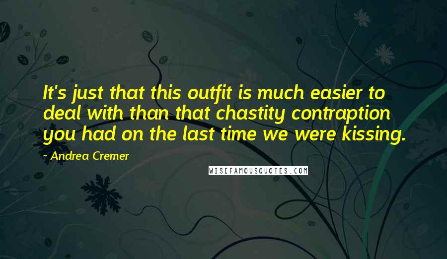 Andrea Cremer Quotes: It's just that this outfit is much easier to deal with than that chastity contraption you had on the last time we were kissing.