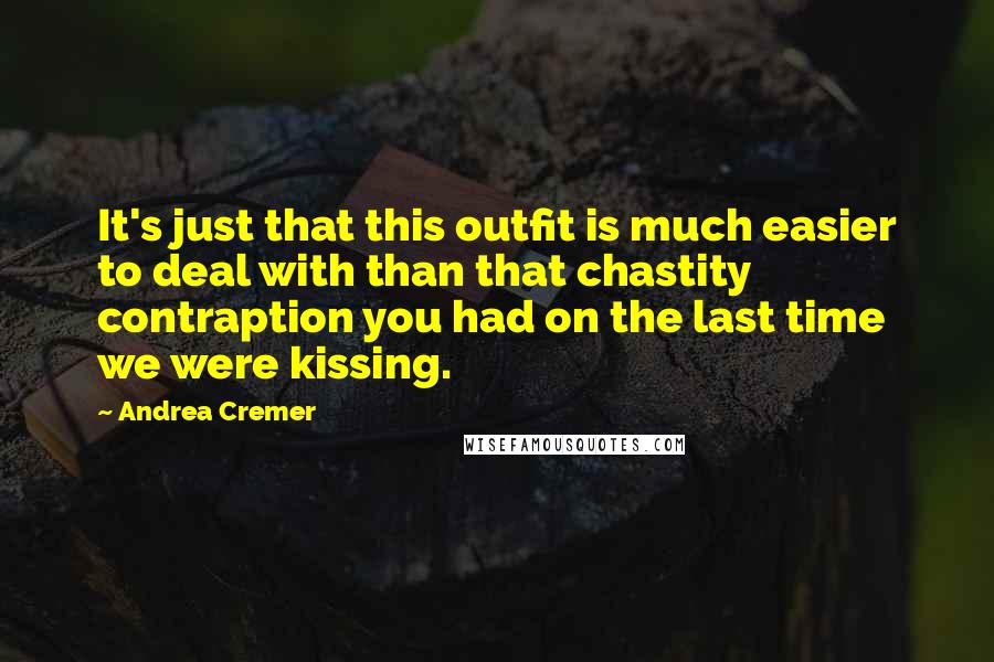 Andrea Cremer Quotes: It's just that this outfit is much easier to deal with than that chastity contraption you had on the last time we were kissing.