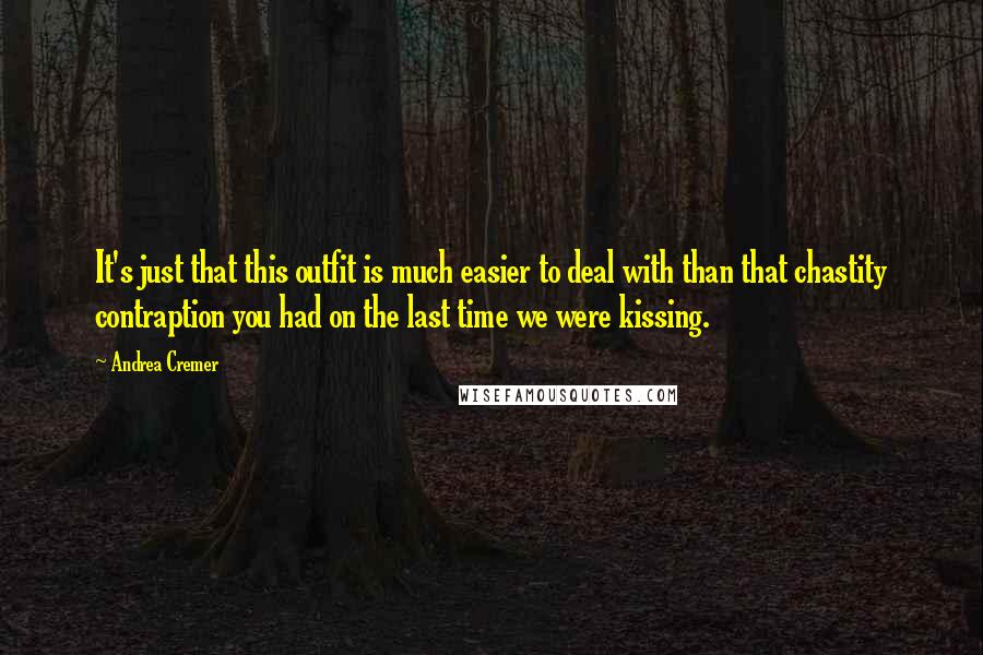 Andrea Cremer Quotes: It's just that this outfit is much easier to deal with than that chastity contraption you had on the last time we were kissing.