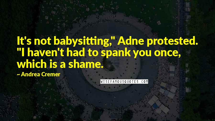 Andrea Cremer Quotes: It's not babysitting," Adne protested. "I haven't had to spank you once, which is a shame.