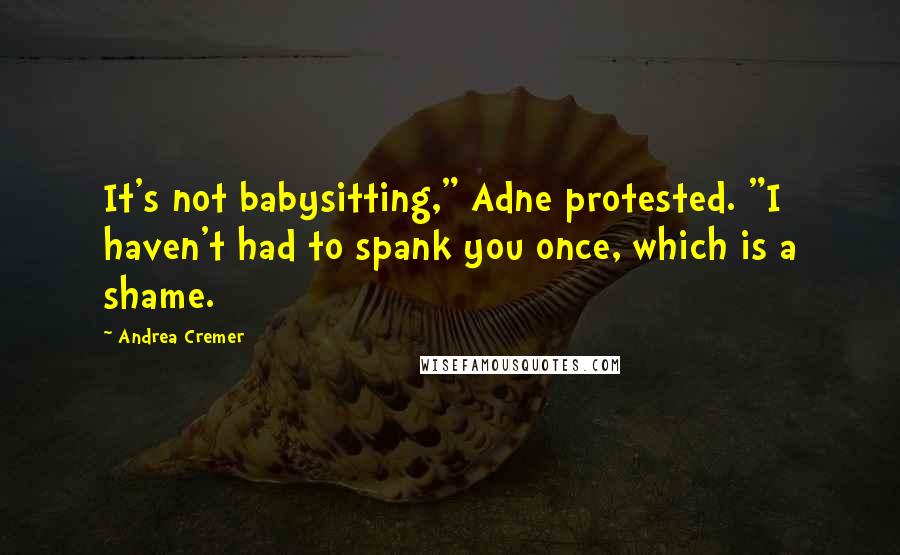 Andrea Cremer Quotes: It's not babysitting," Adne protested. "I haven't had to spank you once, which is a shame.