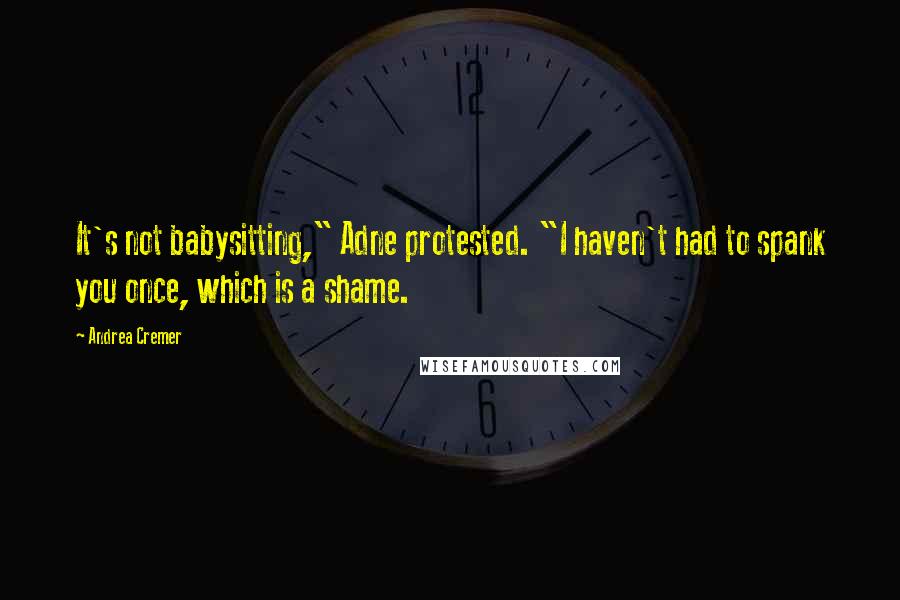 Andrea Cremer Quotes: It's not babysitting," Adne protested. "I haven't had to spank you once, which is a shame.