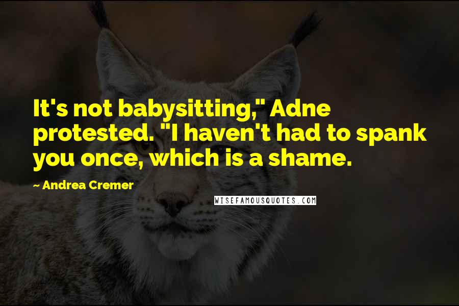 Andrea Cremer Quotes: It's not babysitting," Adne protested. "I haven't had to spank you once, which is a shame.