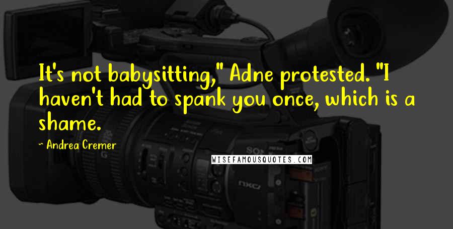 Andrea Cremer Quotes: It's not babysitting," Adne protested. "I haven't had to spank you once, which is a shame.