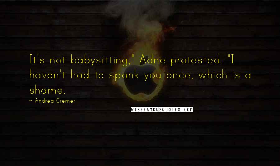 Andrea Cremer Quotes: It's not babysitting," Adne protested. "I haven't had to spank you once, which is a shame.