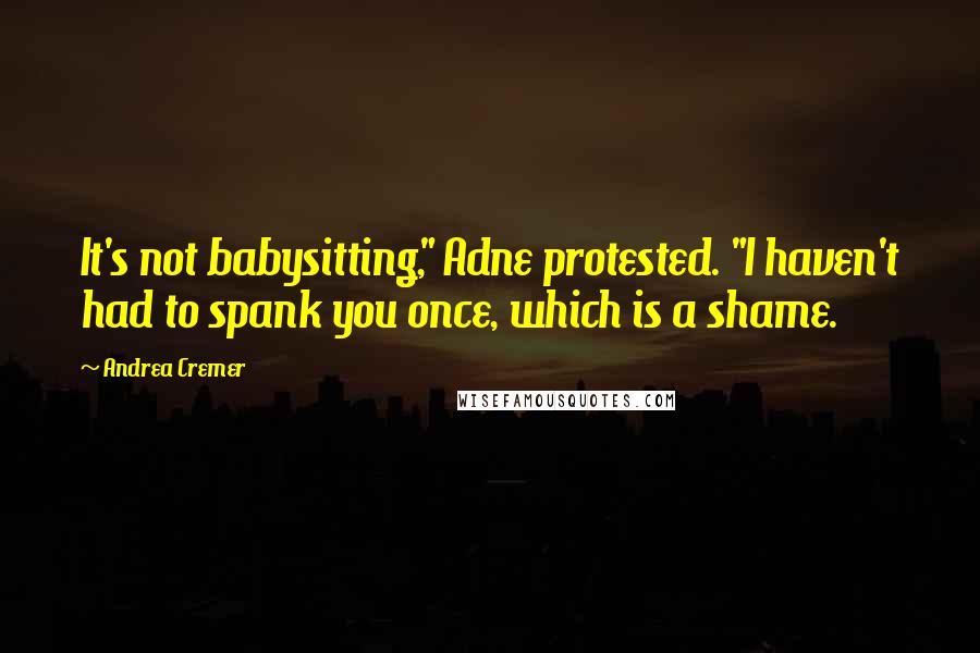 Andrea Cremer Quotes: It's not babysitting," Adne protested. "I haven't had to spank you once, which is a shame.