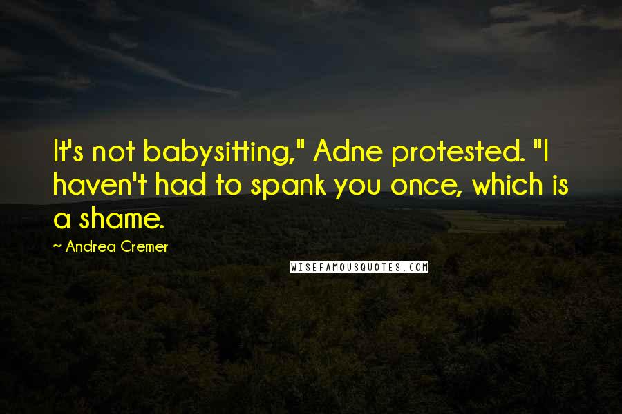 Andrea Cremer Quotes: It's not babysitting," Adne protested. "I haven't had to spank you once, which is a shame.