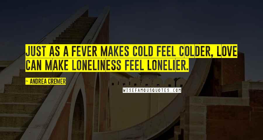 Andrea Cremer Quotes: Just as a fever makes cold feel colder, love can make loneliness feel lonelier.