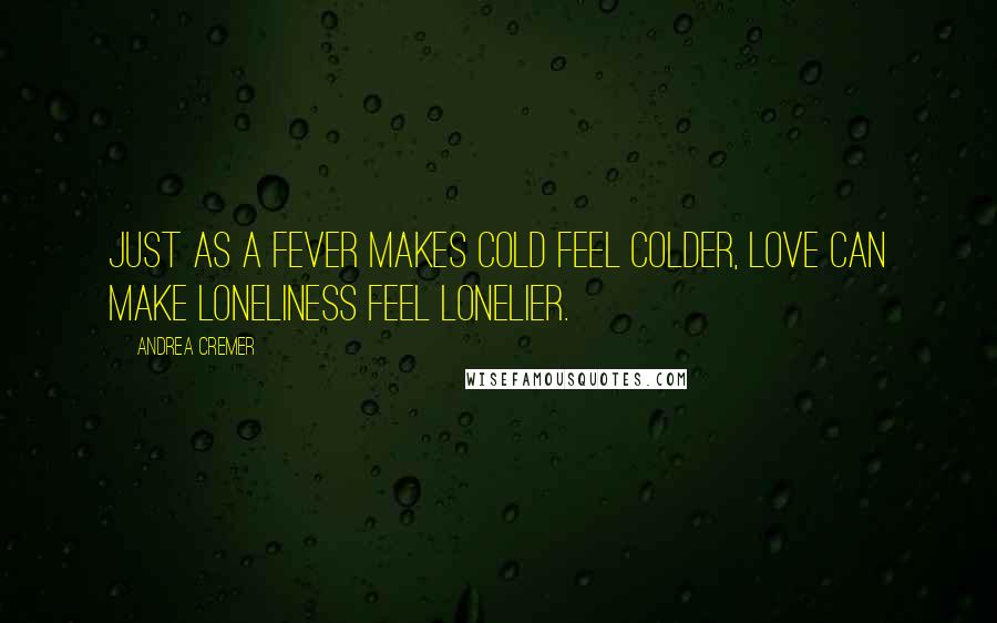Andrea Cremer Quotes: Just as a fever makes cold feel colder, love can make loneliness feel lonelier.