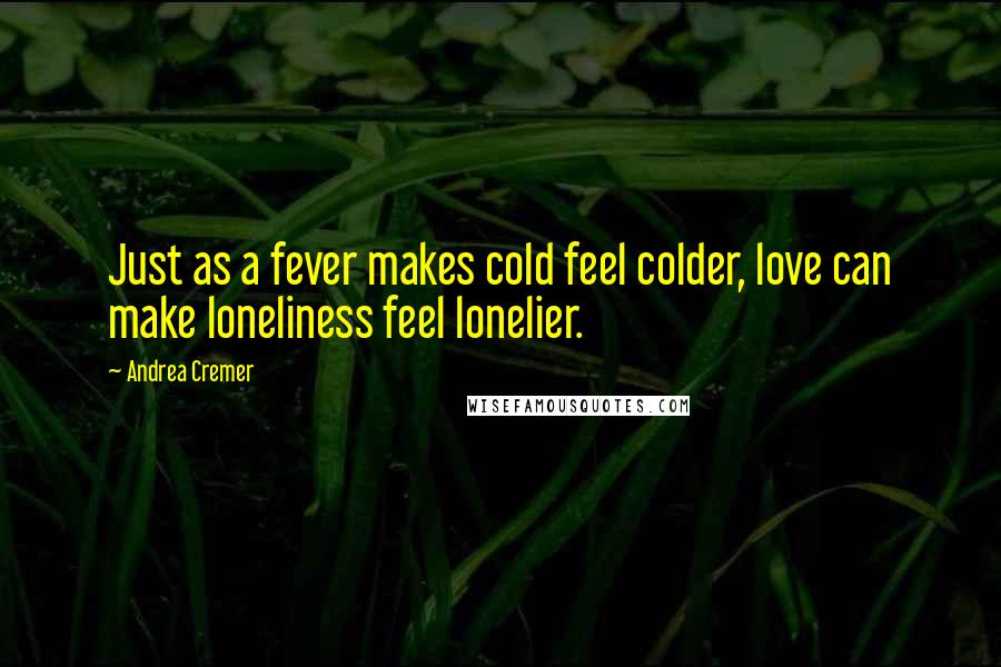 Andrea Cremer Quotes: Just as a fever makes cold feel colder, love can make loneliness feel lonelier.