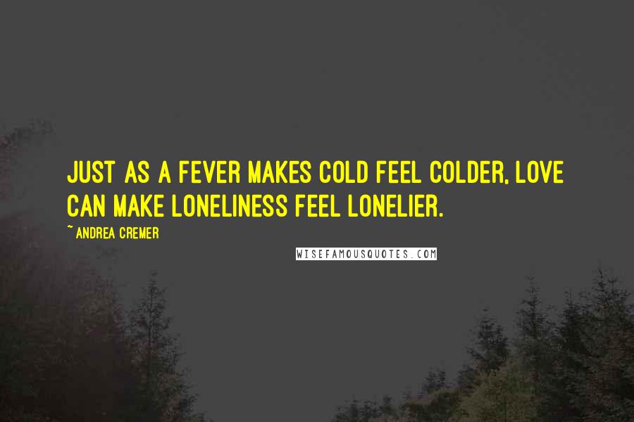 Andrea Cremer Quotes: Just as a fever makes cold feel colder, love can make loneliness feel lonelier.