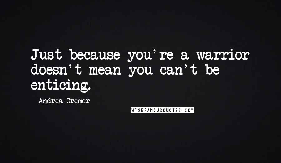 Andrea Cremer Quotes: Just because you're a warrior doesn't mean you can't be enticing.