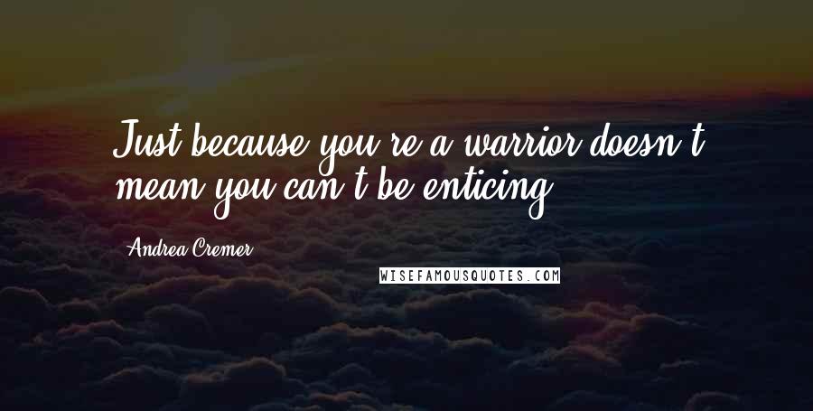 Andrea Cremer Quotes: Just because you're a warrior doesn't mean you can't be enticing.