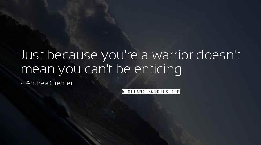 Andrea Cremer Quotes: Just because you're a warrior doesn't mean you can't be enticing.