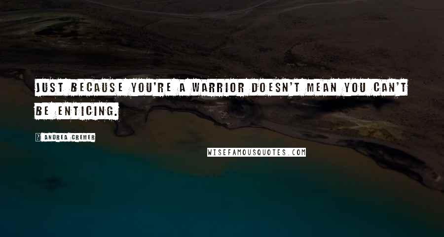 Andrea Cremer Quotes: Just because you're a warrior doesn't mean you can't be enticing.