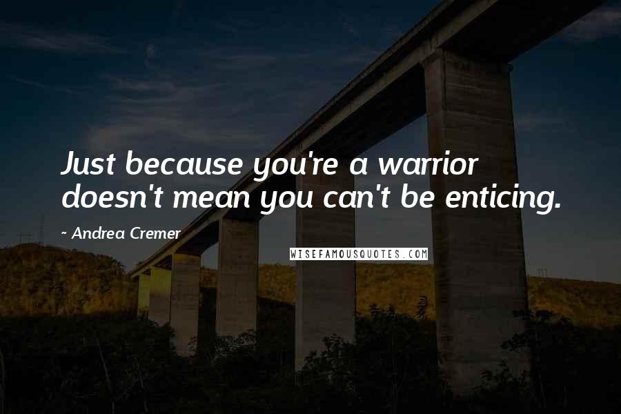 Andrea Cremer Quotes: Just because you're a warrior doesn't mean you can't be enticing.