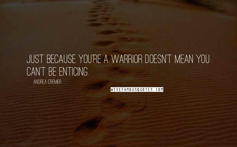 Andrea Cremer Quotes: Just because you're a warrior doesn't mean you can't be enticing.