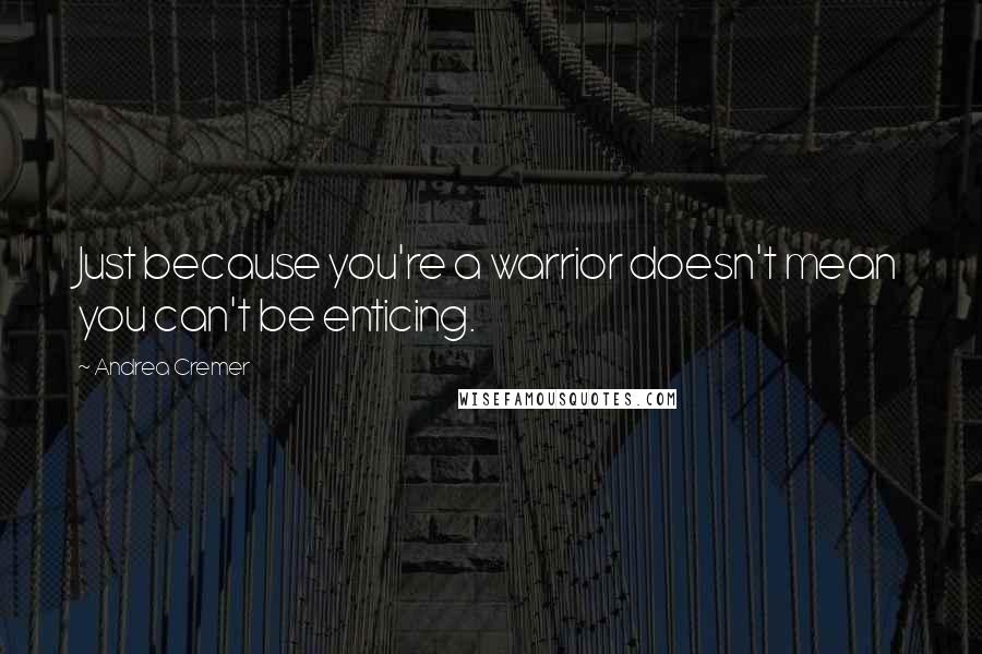 Andrea Cremer Quotes: Just because you're a warrior doesn't mean you can't be enticing.