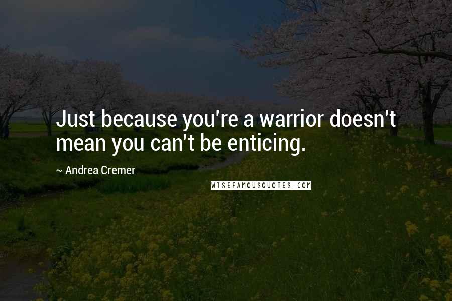 Andrea Cremer Quotes: Just because you're a warrior doesn't mean you can't be enticing.