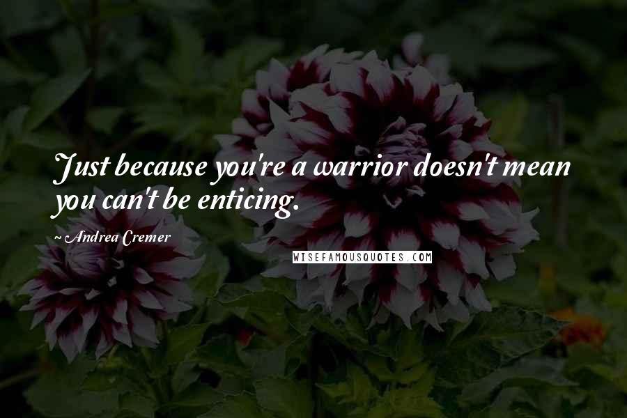 Andrea Cremer Quotes: Just because you're a warrior doesn't mean you can't be enticing.