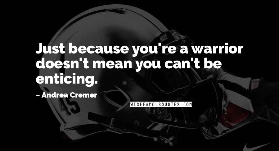 Andrea Cremer Quotes: Just because you're a warrior doesn't mean you can't be enticing.