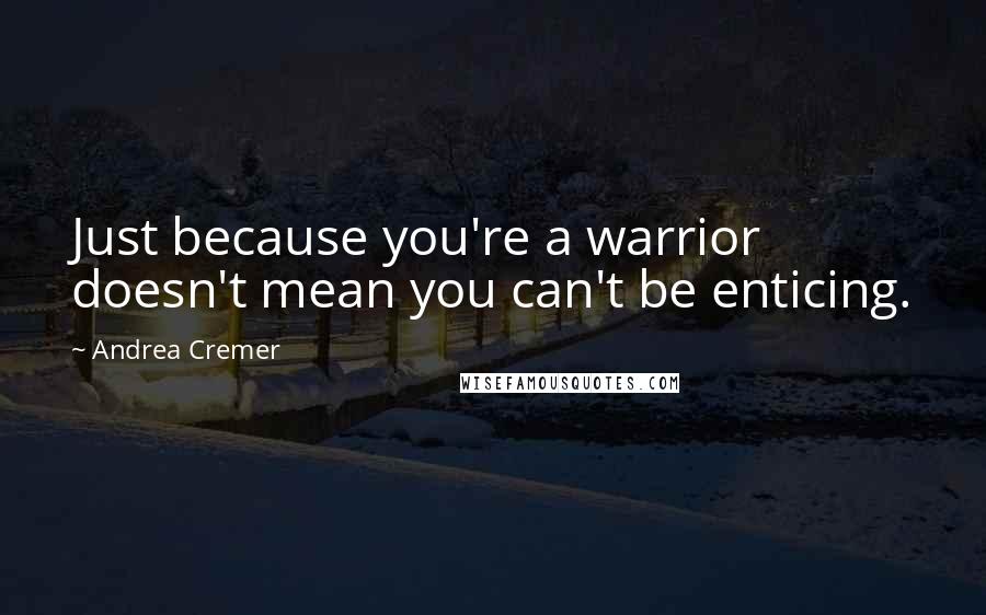 Andrea Cremer Quotes: Just because you're a warrior doesn't mean you can't be enticing.