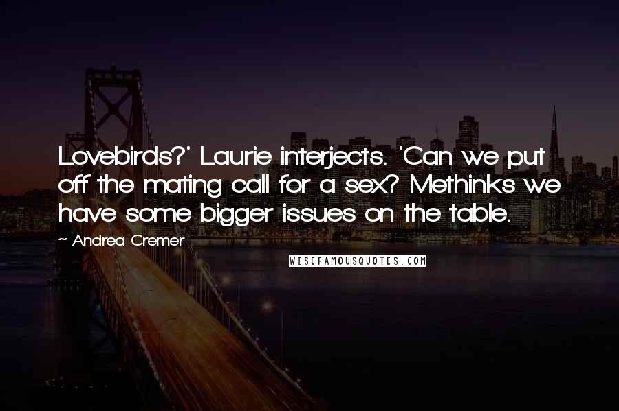 Andrea Cremer Quotes: Lovebirds?' Laurie interjects. 'Can we put off the mating call for a sex? Methinks we have some bigger issues on the table.