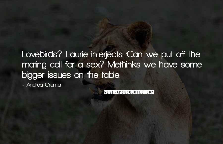 Andrea Cremer Quotes: Lovebirds?' Laurie interjects. 'Can we put off the mating call for a sex? Methinks we have some bigger issues on the table.