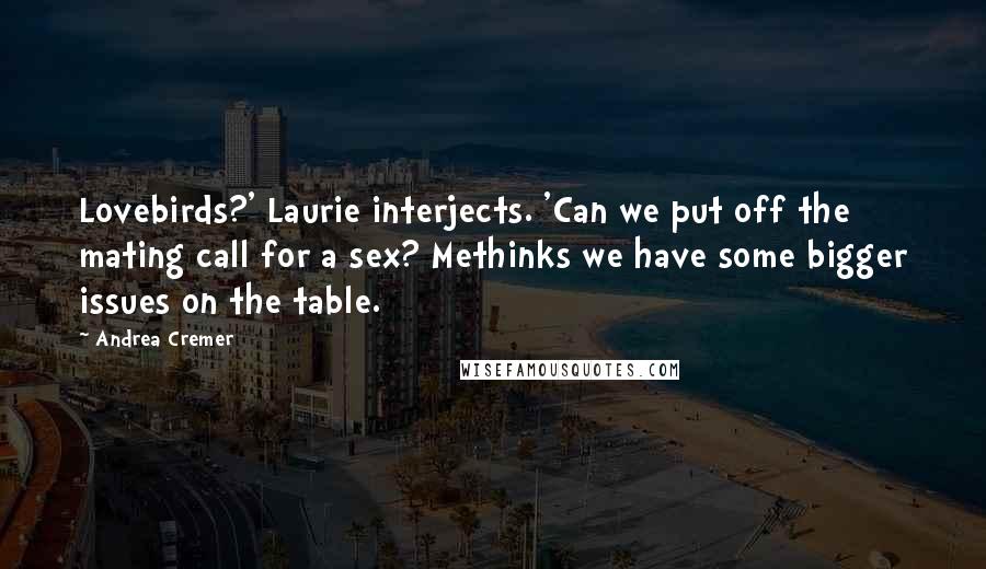 Andrea Cremer Quotes: Lovebirds?' Laurie interjects. 'Can we put off the mating call for a sex? Methinks we have some bigger issues on the table.