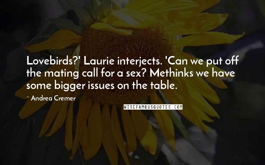 Andrea Cremer Quotes: Lovebirds?' Laurie interjects. 'Can we put off the mating call for a sex? Methinks we have some bigger issues on the table.