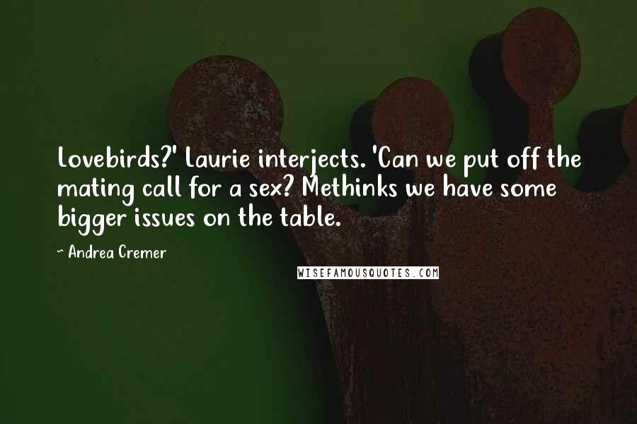 Andrea Cremer Quotes: Lovebirds?' Laurie interjects. 'Can we put off the mating call for a sex? Methinks we have some bigger issues on the table.