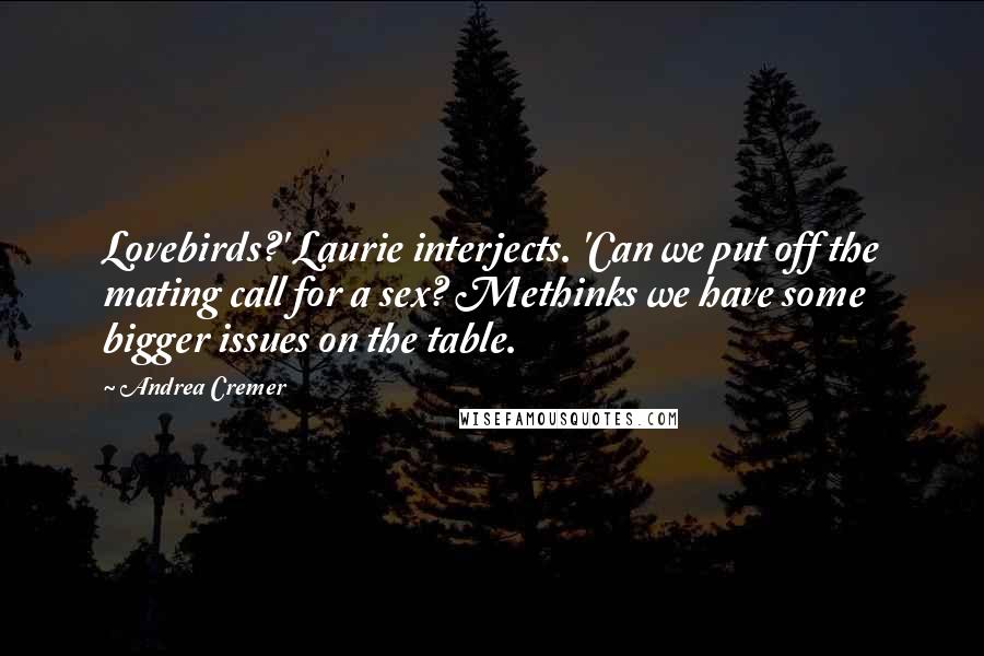 Andrea Cremer Quotes: Lovebirds?' Laurie interjects. 'Can we put off the mating call for a sex? Methinks we have some bigger issues on the table.