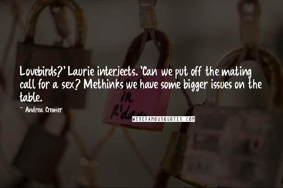 Andrea Cremer Quotes: Lovebirds?' Laurie interjects. 'Can we put off the mating call for a sex? Methinks we have some bigger issues on the table.