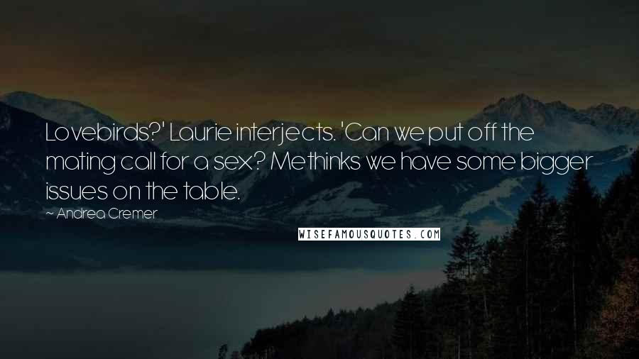 Andrea Cremer Quotes: Lovebirds?' Laurie interjects. 'Can we put off the mating call for a sex? Methinks we have some bigger issues on the table.