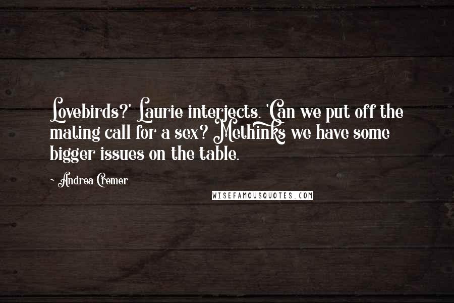 Andrea Cremer Quotes: Lovebirds?' Laurie interjects. 'Can we put off the mating call for a sex? Methinks we have some bigger issues on the table.