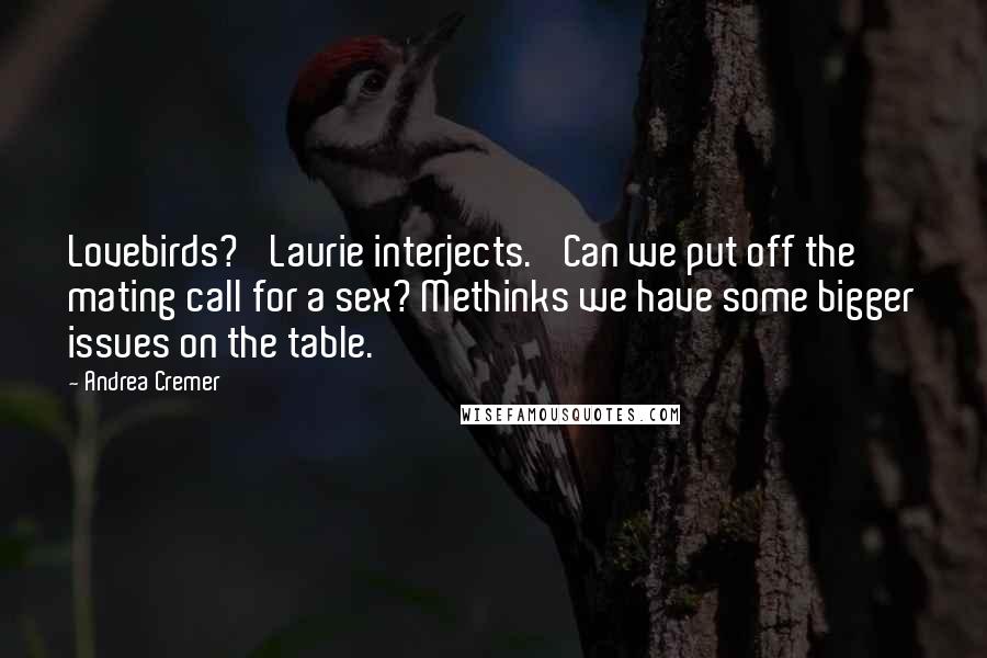 Andrea Cremer Quotes: Lovebirds?' Laurie interjects. 'Can we put off the mating call for a sex? Methinks we have some bigger issues on the table.