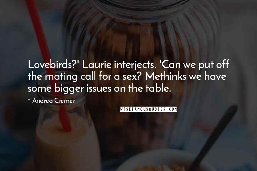 Andrea Cremer Quotes: Lovebirds?' Laurie interjects. 'Can we put off the mating call for a sex? Methinks we have some bigger issues on the table.