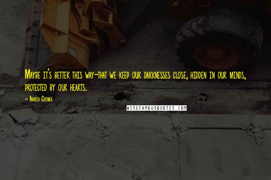 Andrea Cremer Quotes: Maybe it's better this way-that we keep our darknesses close, hidden in our minds, protected by our hearts.