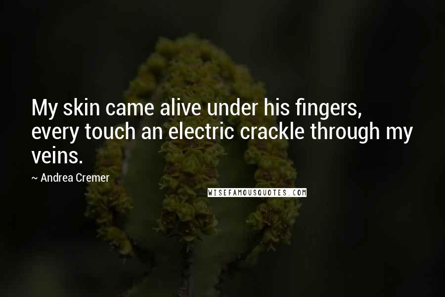 Andrea Cremer Quotes: My skin came alive under his fingers, every touch an electric crackle through my veins.