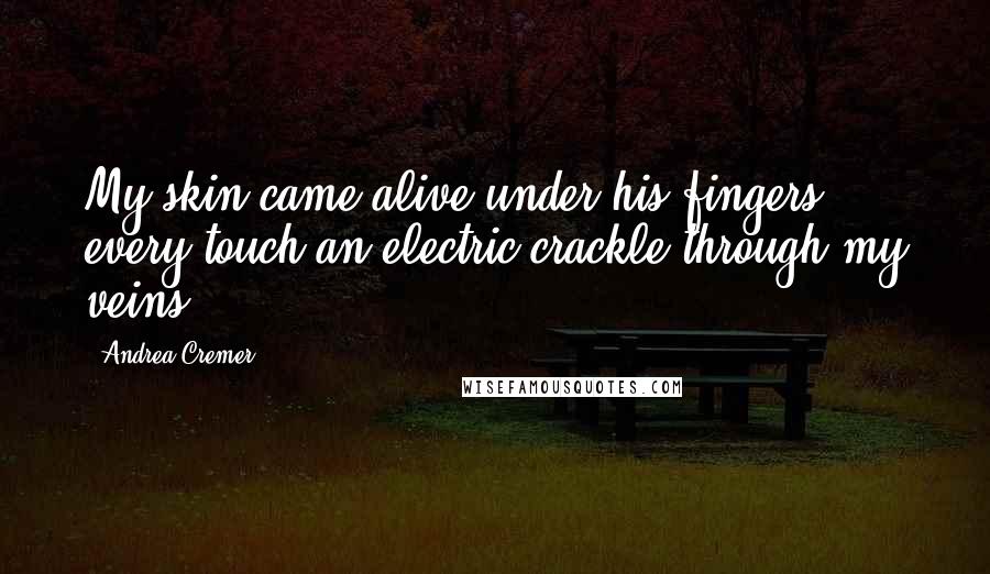 Andrea Cremer Quotes: My skin came alive under his fingers, every touch an electric crackle through my veins.