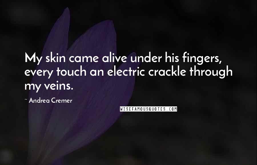 Andrea Cremer Quotes: My skin came alive under his fingers, every touch an electric crackle through my veins.