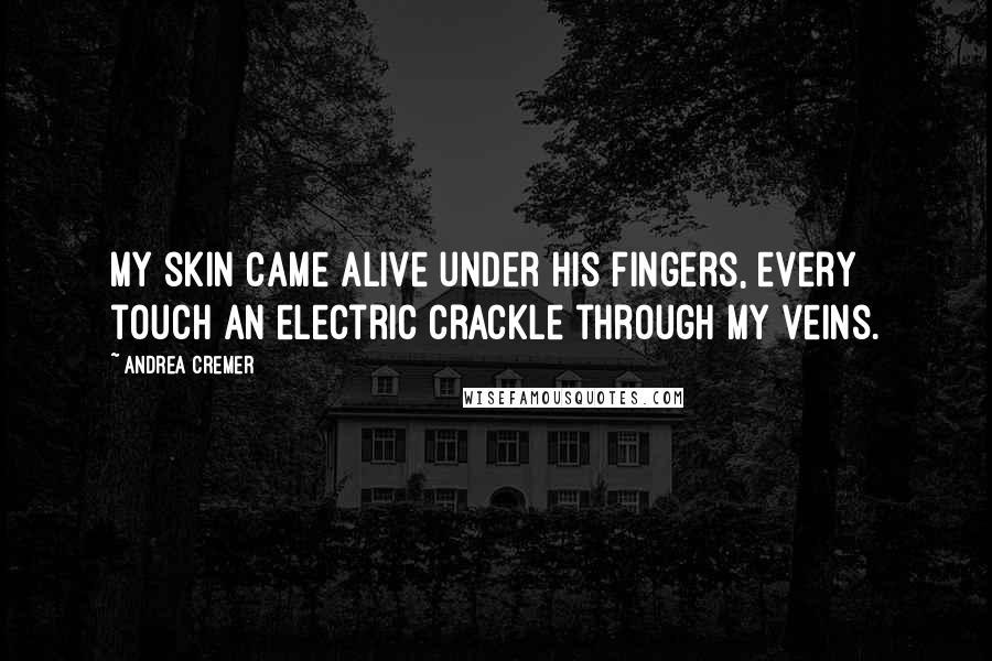 Andrea Cremer Quotes: My skin came alive under his fingers, every touch an electric crackle through my veins.